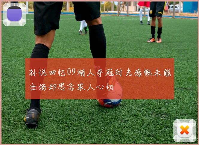 孙悦回忆09湖人夺冠时光感慨未能出场却思念家人心切