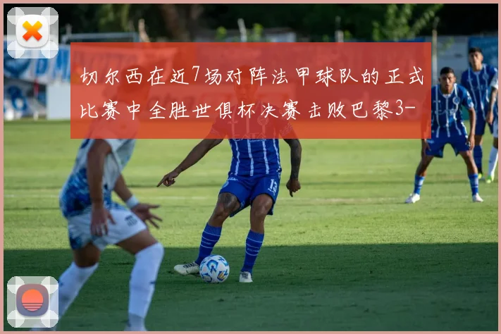 切尔西在近7场对阵法甲球队的正式比赛中全胜世俱杯决赛击败巴黎3-0