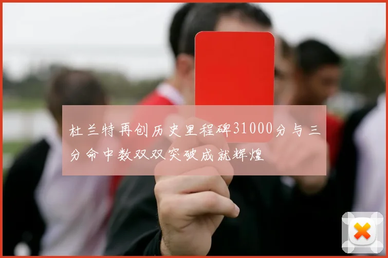 杜兰特再创历史里程碑31000分与三分命中数双双突破成就辉煌