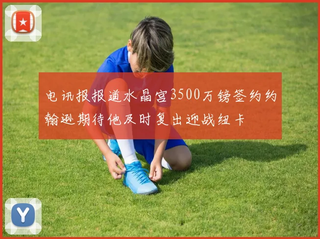 电讯报报道水晶宫3500万镑签约约翰逊期待他及时复出迎战纽卡
