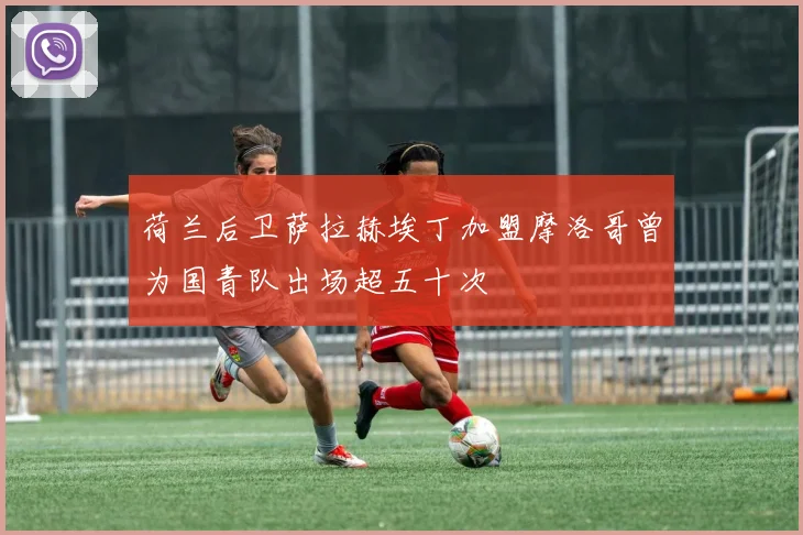 荷兰后卫萨拉赫埃丁加盟摩洛哥曾为国青队出场超五十次