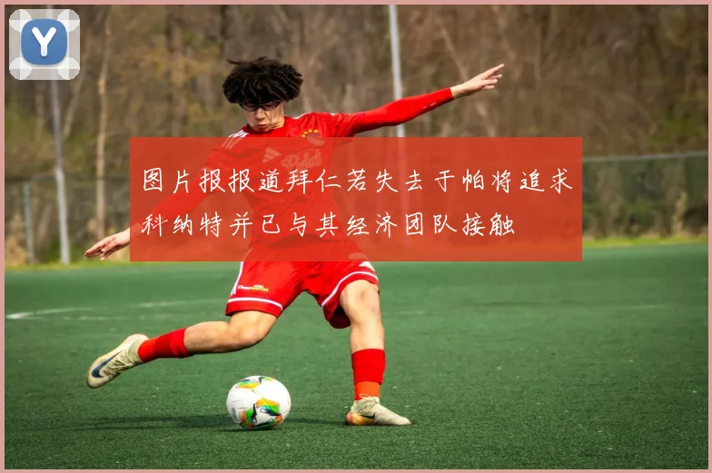 图片报报道拜仁若失去于帕将追求科纳特并已与其经济团队接触