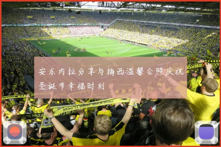安东内拉分享与梅西温馨合照庆祝圣诞节幸福时刻