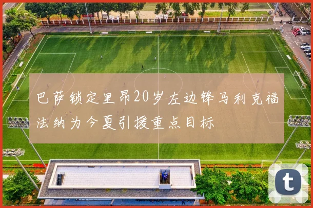 巴萨锁定里昂20岁左边锋马利克福法纳为今夏引援重点目标