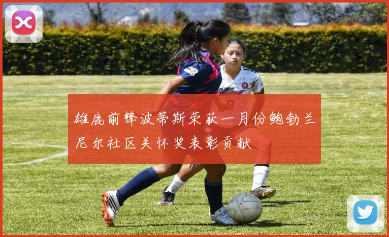 雄鹿前锋波蒂斯荣获一月份鲍勃兰尼尔社区关怀奖表彰贡献
