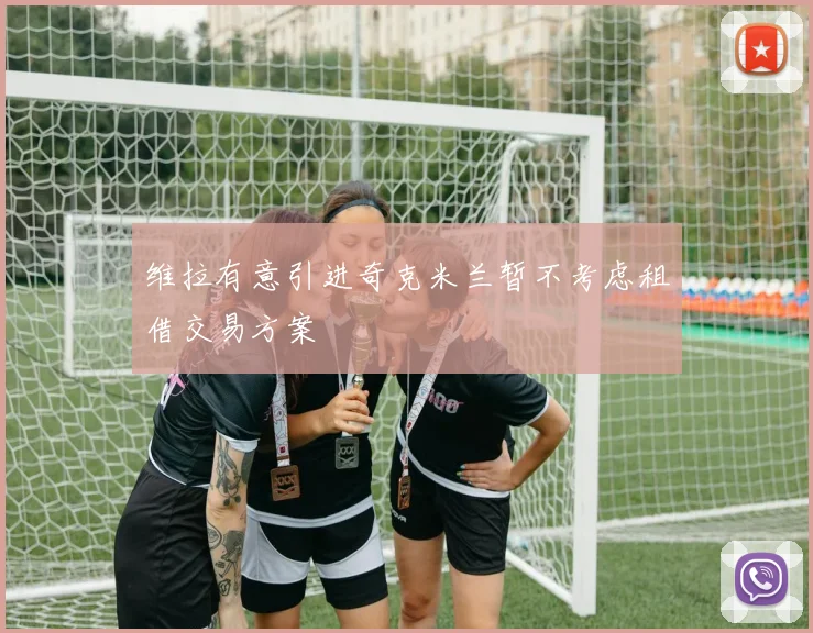 维拉有意引进奇克米兰暂不考虑租借交易方案