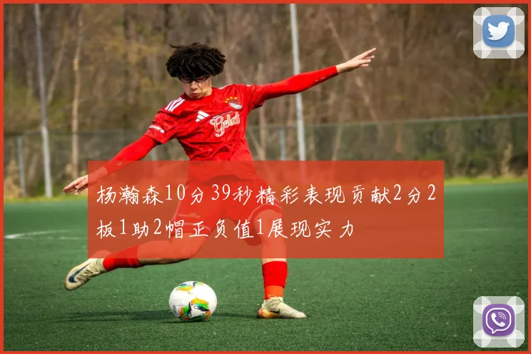杨瀚森10分39秒精彩表现贡献2分2板1助2帽正负值1展现实力