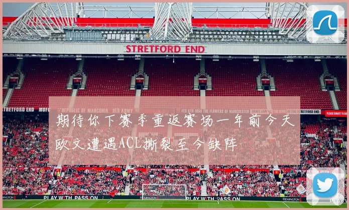 期待你下赛季重返赛场一年前今天欧文遭遇ACL撕裂至今缺阵