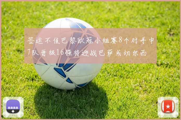 签运不佳巴黎欧冠小组赛8个对手中7队晋级16强将迎战巴萨或切尔西